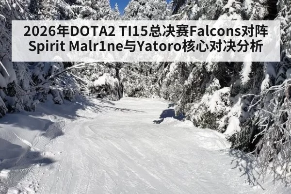 2026年DOTA2 TI15总决赛Falcons对阵Spirit Malr1ne与Yatoro核心对决分析