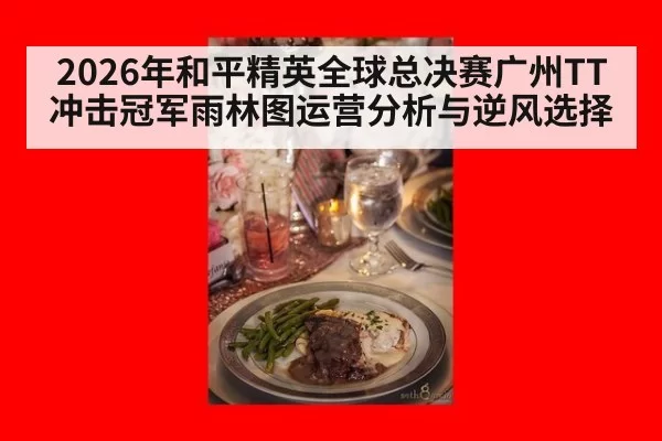 2026年和平精英全球总决赛广州TT冲击冠军雨林图运营分析与逆风选择