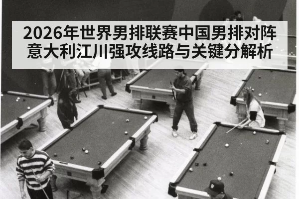 2026年世界男排联赛中国男排对阵意大利江川强攻线路与关键分解析