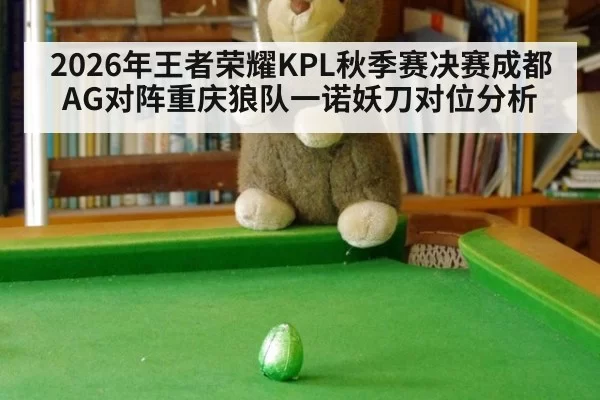 2026年王者荣耀KPL秋季赛决赛成都AG对阵重庆狼队一诺妖刀对位分析