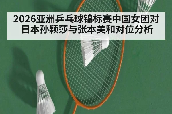 2026亚洲乒乓球锦标赛中国女团对日本孙颖莎与张本美和对位分析